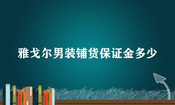 雅戈尔男装铺货保证金多少