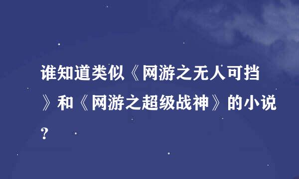 谁知道类似《网游之无人可挡》和《网游之超级战神》的小说？