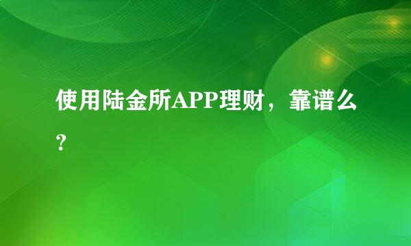 使用陆金所APP理财，靠谱么？