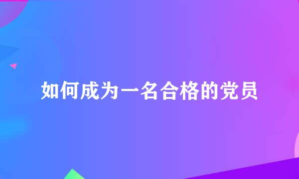 如何成为一名合格的党员