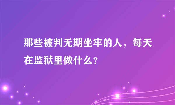 那些被判无期坐牢的人，每天在监狱里做什么？