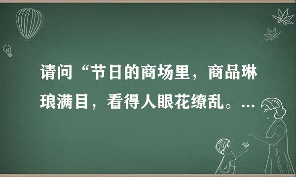 请问“节日的商场里，商品琳琅满目，看得人眼花缭乱。”这个句中的成语“眼花缭乱”使用正确吗？