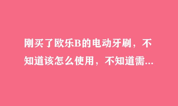 刚买了欧乐B的电动牙刷，不知道该怎么使用，不知道需要注意什么啊