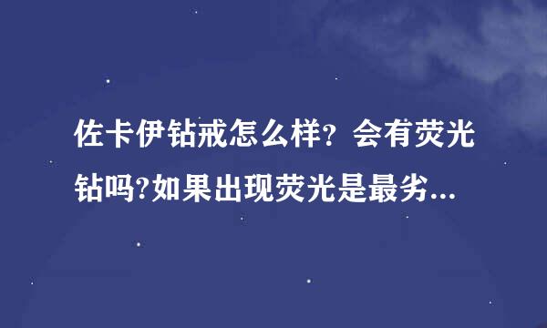 佐卡伊钻戒怎么样？会有荧光钻吗?如果出现荧光是最劣质的吗？