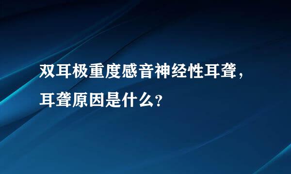 双耳极重度感音神经性耳聋，耳聋原因是什么？