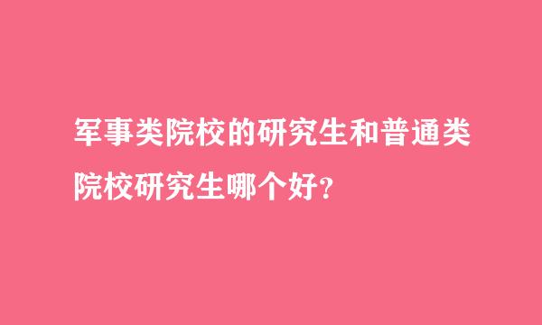 军事类院校的研究生和普通类院校研究生哪个好？