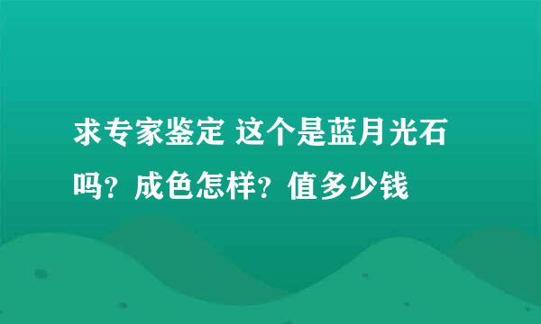 求专家鉴定 这个是蓝月光石吗？成色怎样？值多少钱