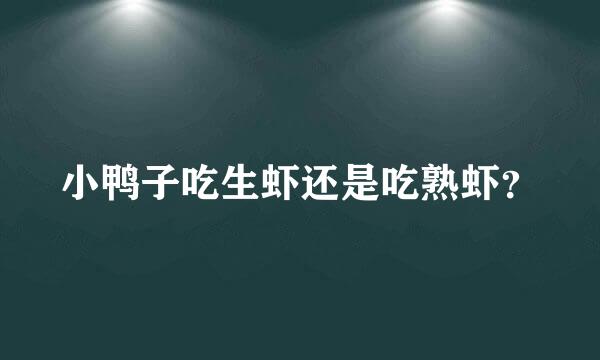 小鸭子吃生虾还是吃熟虾？