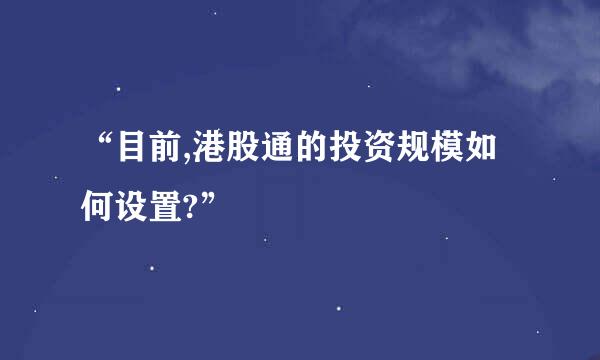 “目前,港股通的投资规模如何设置?”