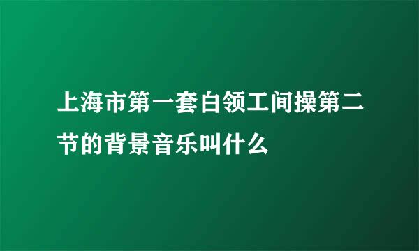 上海市第一套白领工间操第二节的背景音乐叫什么