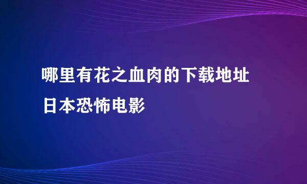 哪里有花之血肉的下载地址 日本恐怖电影