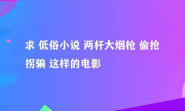 求 低俗小说 两杆大烟枪 偷抢拐骗 这样的电影