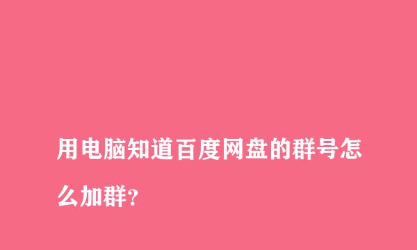 
用电脑知道百度网盘的群号怎么加群？
