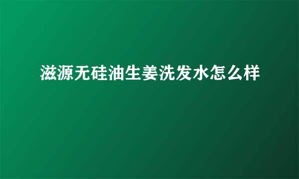 滋源无硅油生姜洗发水怎么样