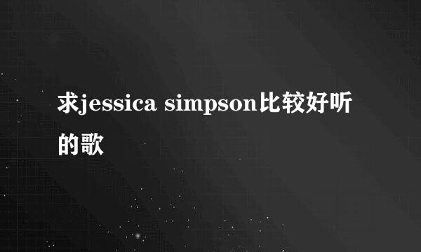 求jessica simpson比较好听的歌