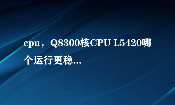 cpu，Q8300核CPU L5420哪个运行更稳定，各自参数是多少