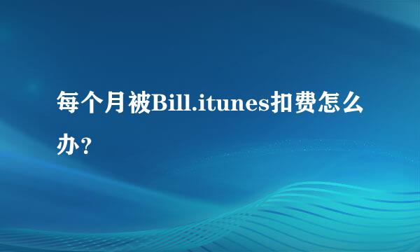 每个月被Bill.itunes扣费怎么办？