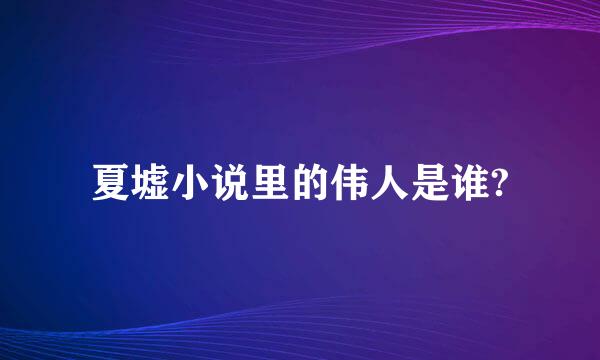 夏墟小说里的伟人是谁?