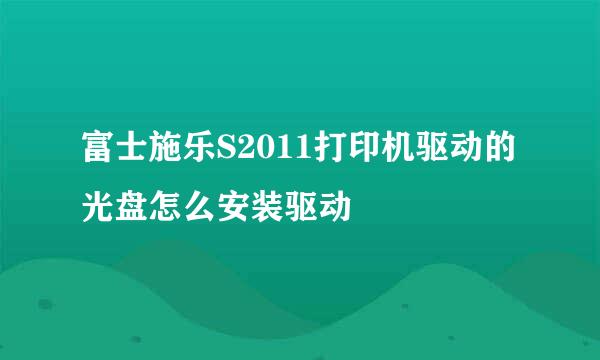 富士施乐S2011打印机驱动的光盘怎么安装驱动