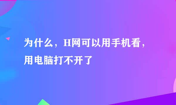 为什么，H网可以用手机看，用电脑打不开了