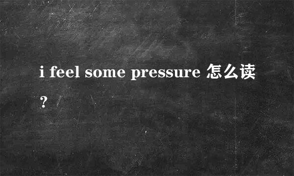 i feel some pressure 怎么读？