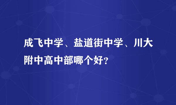 成飞中学、盐道街中学、川大附中高中部哪个好？