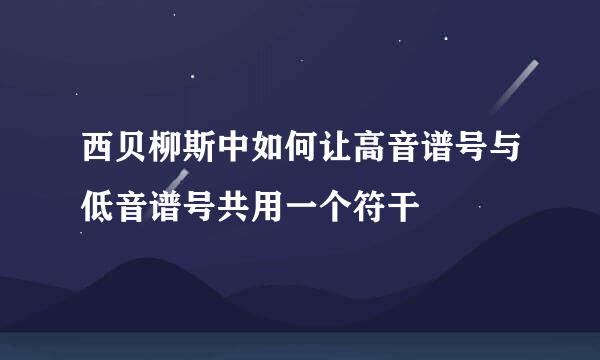 西贝柳斯中如何让高音谱号与低音谱号共用一个符干