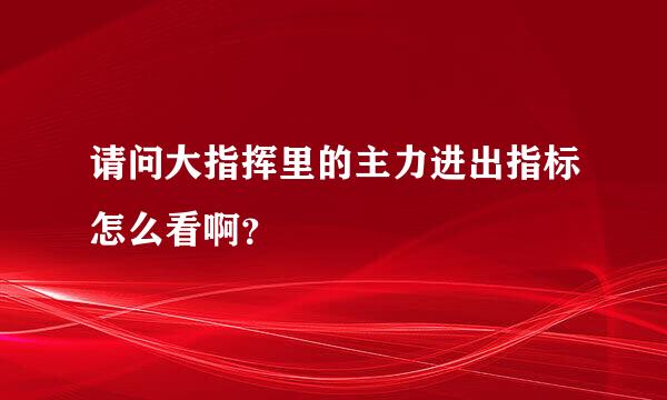 请问大指挥里的主力进出指标怎么看啊？