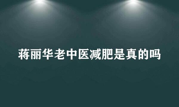 蒋丽华老中医减肥是真的吗