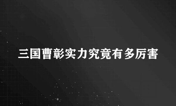 三国曹彰实力究竟有多厉害