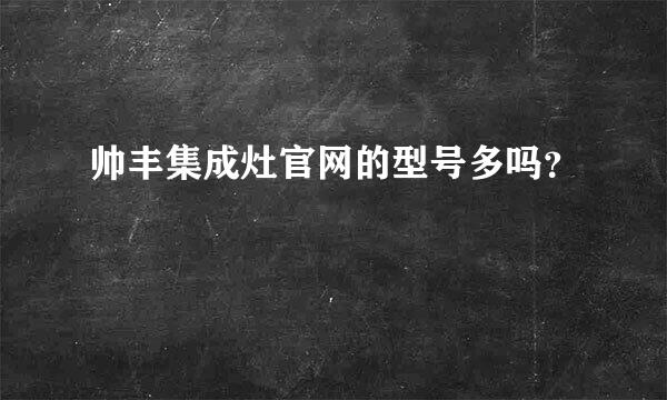 帅丰集成灶官网的型号多吗？