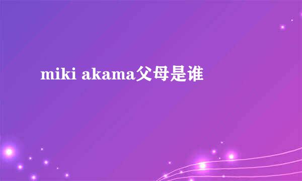 miki akama父母是谁