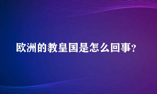 欧洲的教皇国是怎么回事？