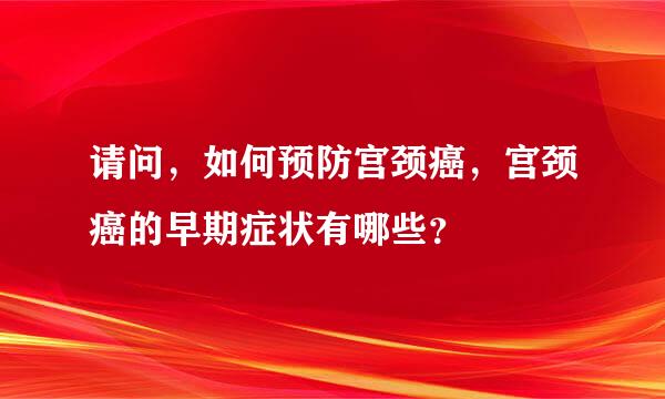 请问，如何预防宫颈癌，宫颈癌的早期症状有哪些？