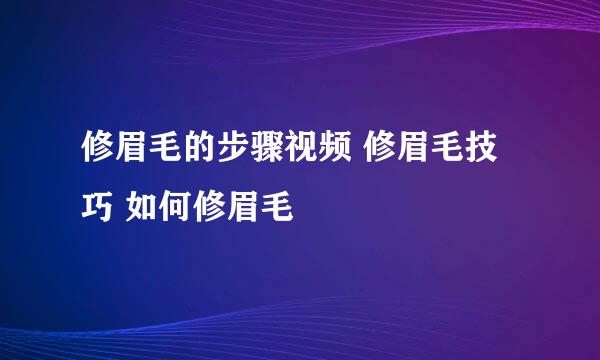 修眉毛的步骤视频 修眉毛技巧 如何修眉毛