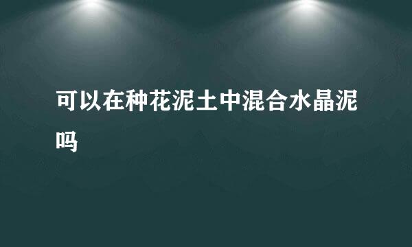 可以在种花泥土中混合水晶泥吗