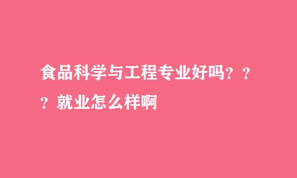 食品科学与工程专业好吗？？？就业怎么样啊