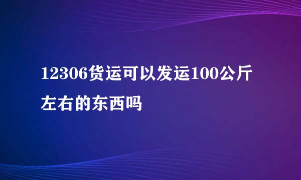 12306货运可以发运100公斤左右的东西吗