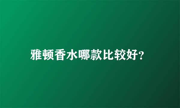 雅顿香水哪款比较好？