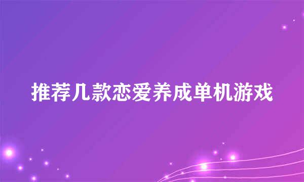 推荐几款恋爱养成单机游戏