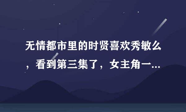 无情都市里的时贤喜欢秀敏么，看到第三集了，女主角一共就出来三次，我晕，也太会打酱油了吧