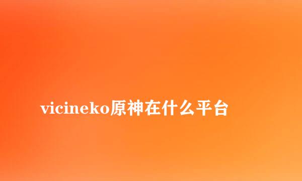 
vicineko原神在什么平台
