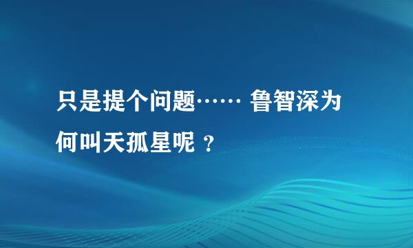 只是提个问题…… 鲁智深为何叫天孤星呢 ？