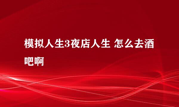 模拟人生3夜店人生 怎么去酒吧啊