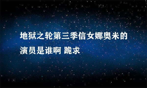 地狱之轮第三季信女娜奥米的演员是谁啊 跪求