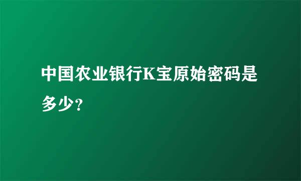 中国农业银行K宝原始密码是多少？