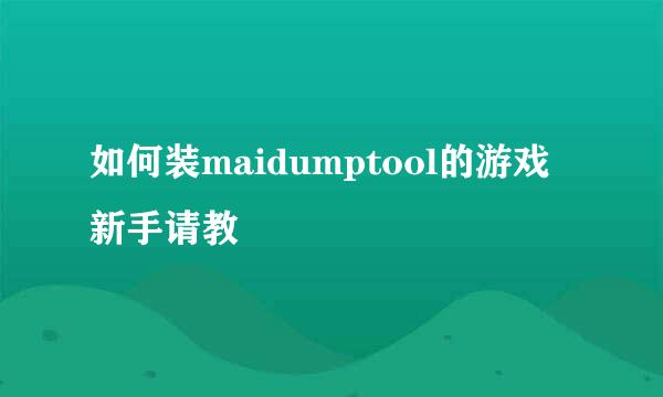 如何装maidumptool的游戏 新手请教