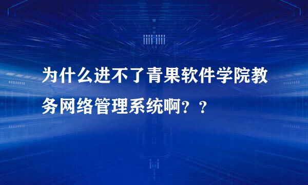 为什么进不了青果软件学院教务网络管理系统啊？？