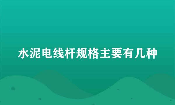 水泥电线杆规格主要有几种