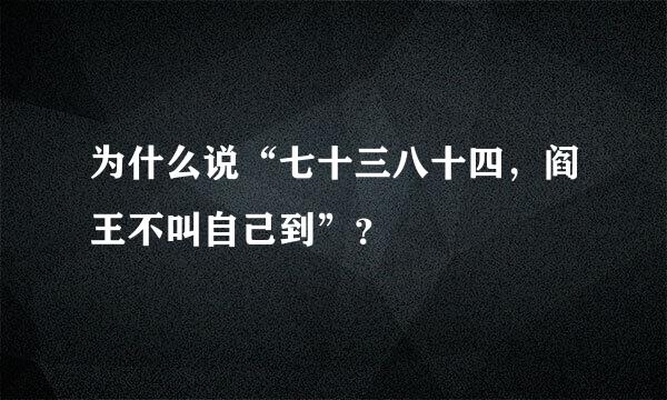 为什么说“七十三八十四，阎王不叫自己到”？